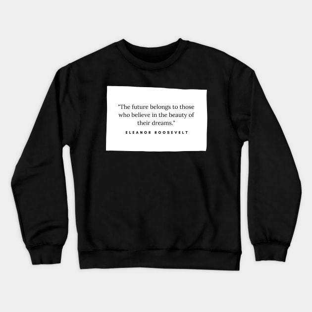 "The future belongs to those who believe in the beauty of their dreams." - Eleanor Roosevelt Inspirational Quote Crewneck Sweatshirt by InspiraPrints